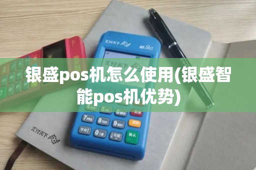 银盛pos机怎么使用(银盛智能pos机优势) 银盛pos机怎么使用(银盛智能pos机优势)