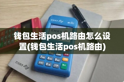 钱包生活pos机路由怎么设置(钱包生活pos机路由) 钱包生活pos机路由怎么设置(钱包生活pos机路由)