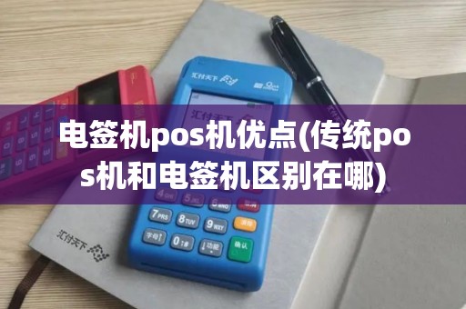 电签机pos机优点(传统pos机和电签机区别在哪) 电签机pos机优点(传统pos机和电签机区别在哪)