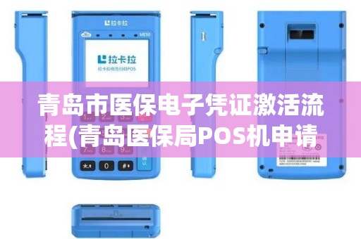 青岛市医保电子凭证激活流程(青岛医保局POS机申请程序) 青岛市医保电子凭证激活流程(青岛医保局POS机申请程序)