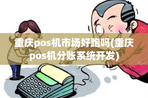 重庆pos机市场好跑吗(重庆pos机分账系统开发) 重庆pos机市场好跑吗(重庆pos机分账系统开发)
