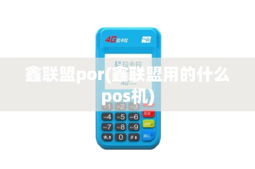 鑫联盟por(鑫联盟用的什么pos机) 鑫联盟por(鑫联盟用的什么pos机)