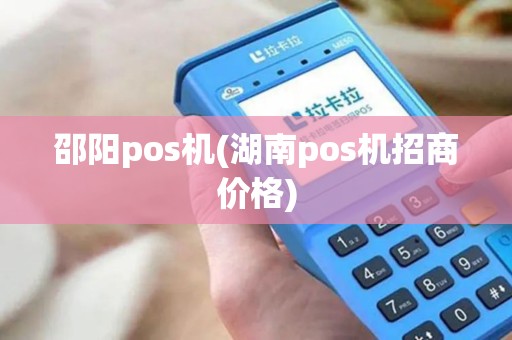 邵阳pos机(湖南pos机招商价格) 邵阳pos机(湖南pos机招商价格)
