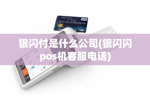 银闪付是什么公司(银闪闪pos机客服电话) 银闪付是什么公司(银闪闪pos机客服电话)
