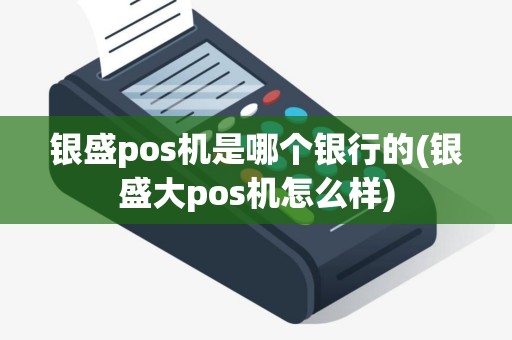银盛pos机是哪个银行的(银盛大pos机怎么样) 银盛pos机是哪个银行的(银盛大pos机怎么样)