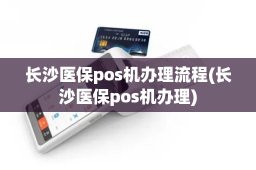 长沙医保pos机办理流程(长沙医保pos机办理) 长沙医保pos机办理流程(长沙医保pos机办理)