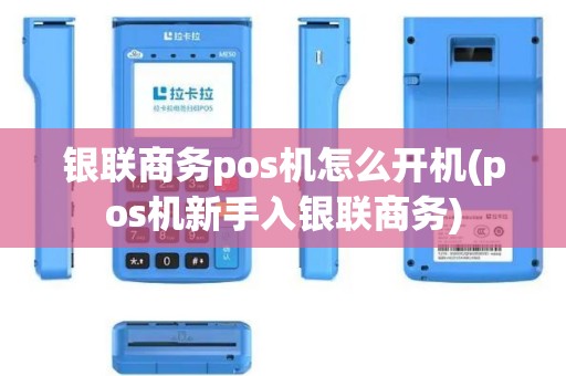 银联商务pos机怎么开机(pos机新手入银联商务) 银联商务pos机怎么开机(pos机新手入银联商务)