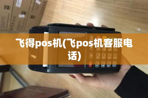 飞得pos机(飞pos机客服电话) 飞得pos机(飞pos机客服电话)