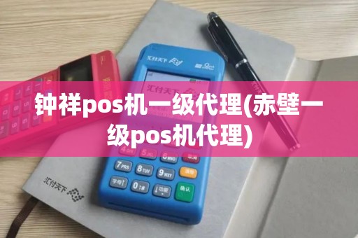 钟祥pos机一级代理(赤壁一级pos机代理) 钟祥pos机一级代理(赤壁一级pos机代理)