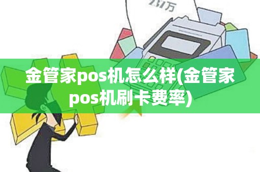 金管家pos机怎么样(金管家pos机刷卡费率) 金管家pos机怎么样(金管家pos机刷卡费率)