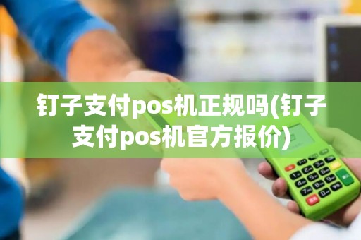 钉子支付pos机正规吗(钉子支付pos机官方报价) 钉子支付pos机正规吗(钉子支付pos机官方报价)