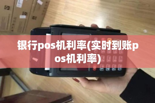 银行pos机利率(实时到账pos机利率) 银行pos机利率(实时到账pos机利率)