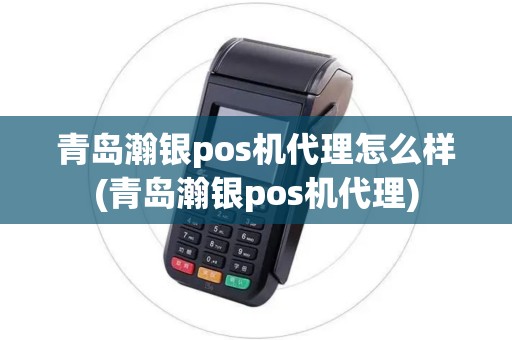 青岛瀚银pos机代理怎么样(青岛瀚银pos机代理)