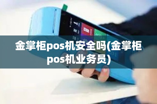 金掌柜pos机安全吗(金掌柜pos机业务员) 金掌柜pos机安全吗(金掌柜pos机业务员)