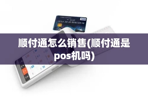 顺付通怎么销售(顺付通是pos机吗) 顺付通怎么销售(顺付通是pos机吗)