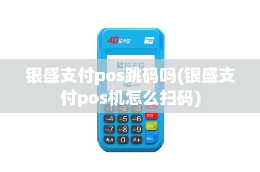 银盛支付pos跳码吗(银盛支付pos机怎么扫码) 银盛支付pos跳码吗(银盛支付pos机怎么扫码)
