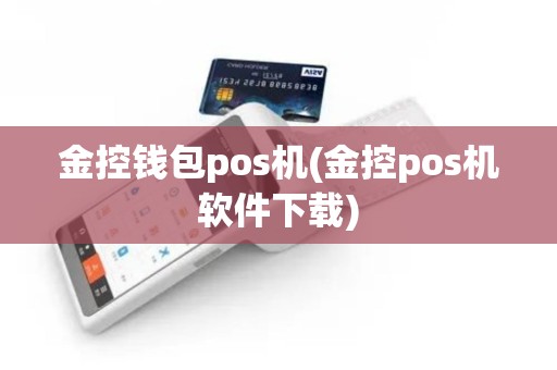 金控钱包pos机(金控pos机软件下载) 金控钱包pos机(金控pos机软件下载)