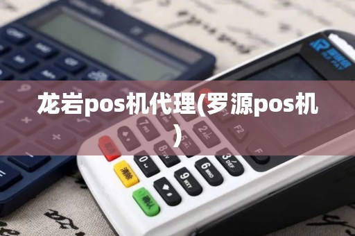 龙岩pos机代理(罗源pos机) 龙岩pos机代理(罗源pos机)