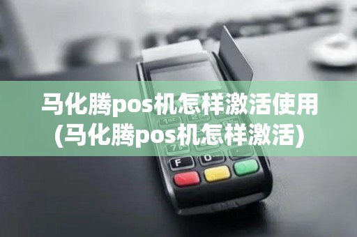 马化腾pos机怎样激活使用(马化腾pos机怎样激活) 马化腾pos机怎样激活使用(马化腾pos机怎样激活)