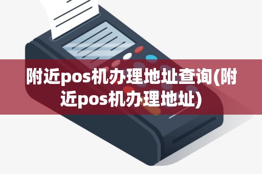 附近pos机办理地址查询(附近pos机办理地址) 附近pos机办理地址查询(附近pos机办理地址)