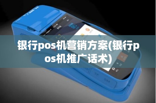 银行pos机营销方案(银行pos机推广话术) 银行pos机营销方案(银行pos机推广话术)