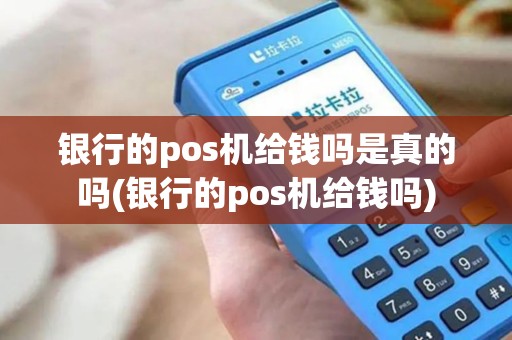 银行的pos机给钱吗是真的吗(银行的pos机给钱吗)