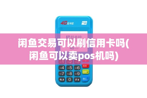 闲鱼交易可以刷信用卡吗(闲鱼可以卖pos机吗) 闲鱼交易可以刷信用卡吗(闲鱼可以卖pos机吗)