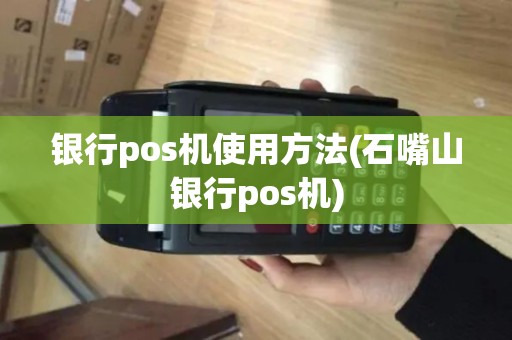 银行pos机使用方法(石嘴山银行pos机)