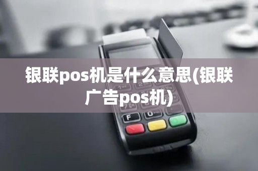 银联pos机是什么意思(银联广告pos机)