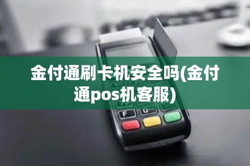 金付通刷卡机安全吗(金付通pos机客服)