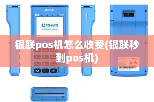 银联pos机怎么收费(银联秒到pos机)