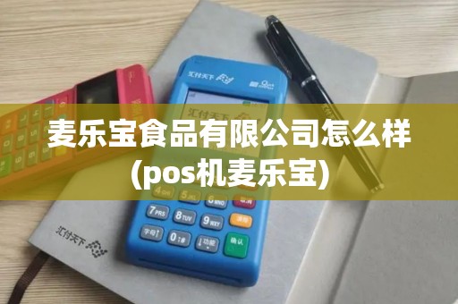 麦乐宝食品有限公司怎么样(pos机麦乐宝)
