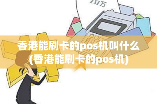 香港能刷卡的pos机叫什么(香港能刷卡的pos机) 香港能刷卡的pos机叫什么(香港能刷卡的pos机)