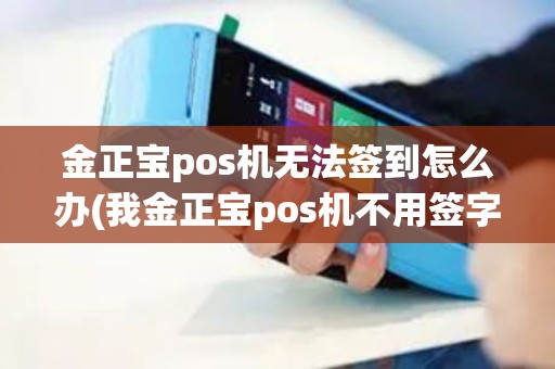 金正宝pos机无法签到怎么办(我金正宝pos机不用签字) 金正宝pos机无法签到怎么办(我金正宝pos机不用签字)