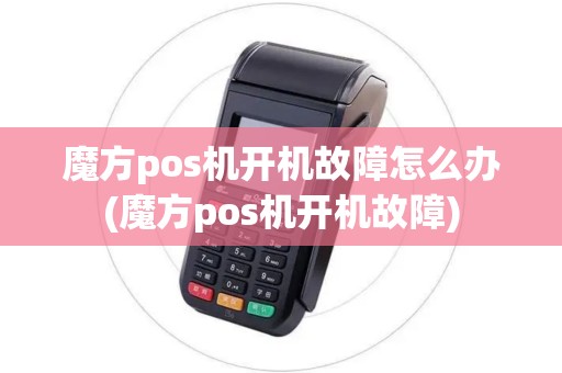 魔方pos机开机故障怎么办(魔方pos机开机故障)