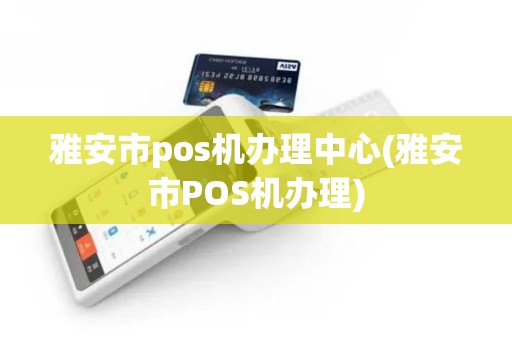 雅安市pos机办理中心(雅安市POS机办理) 雅安市pos机办理中心(雅安市POS机办理)