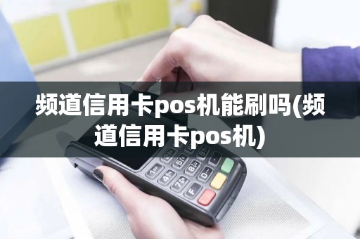 频道信用卡pos机能刷吗(频道信用卡pos机) 频道信用卡pos机能刷吗(频道信用卡pos机)