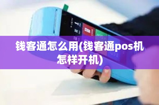 钱客通怎么用(钱客通pos机怎样开机)
