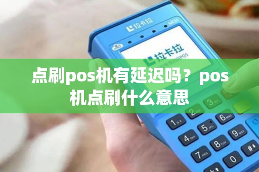 点刷pos机有延迟吗?pos机点刷什么意思 点刷pos机有延迟吗?pos机点刷什么意思