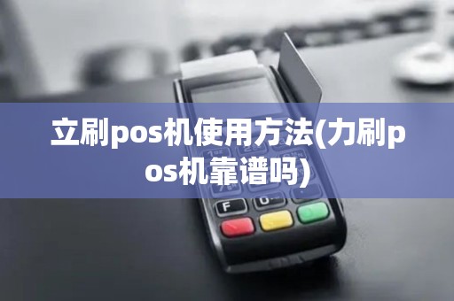 立刷pos机使用方法(力刷pos机靠谱吗)