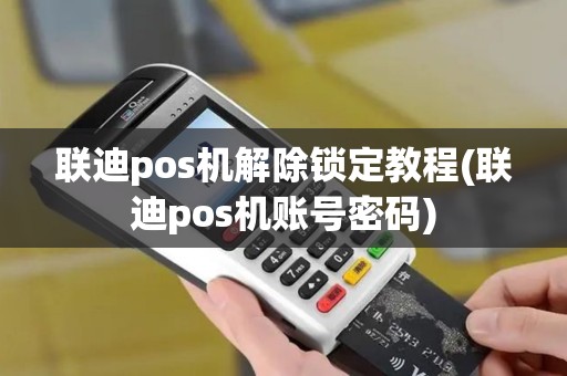 联迪pos机解除锁定教程(联迪pos机账号密码)