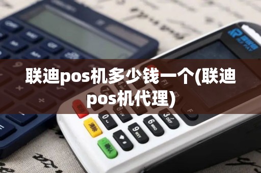 联迪pos机多少钱一个(联迪pos机代理)