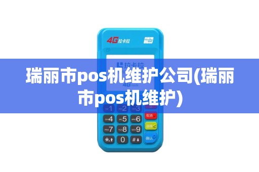 瑞丽市pos机维护公司(瑞丽市pos机维护)