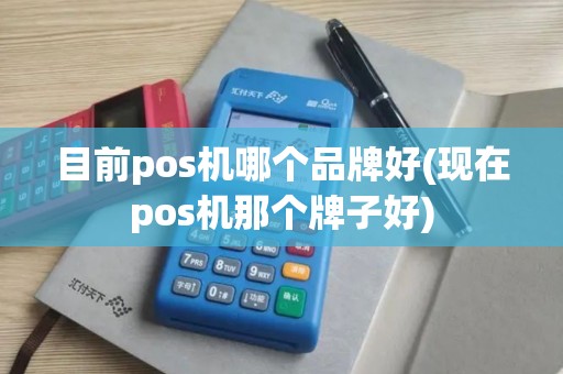 目前pos机哪个品牌好(现在pos机那个牌子好)