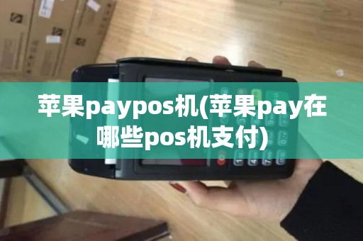 苹果paypos机(苹果pay在哪些pos机支付)