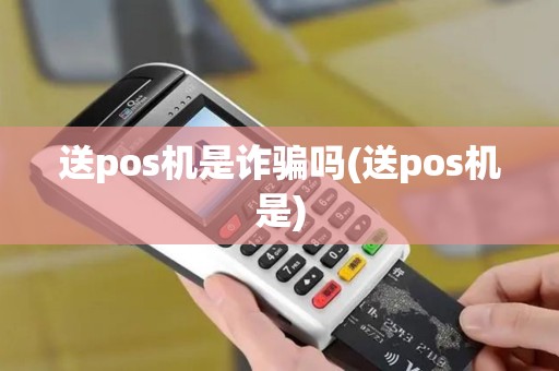送pos机是诈骗吗(送pos机是)