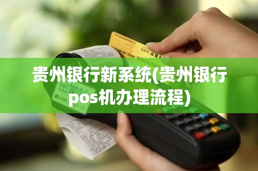 贵州银行新系统(贵州银行pos机办理流程)