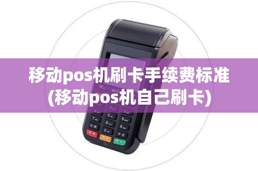 移动pos机刷卡手续费标准(移动pos机自己刷卡)