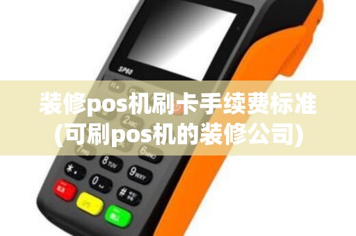 装修pos机刷卡手续费标准(可刷pos机的装修公司)