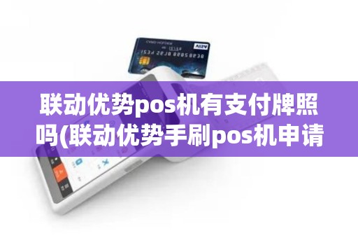 联动优势pos机有支付牌照吗(联动优势手刷pos机申请)